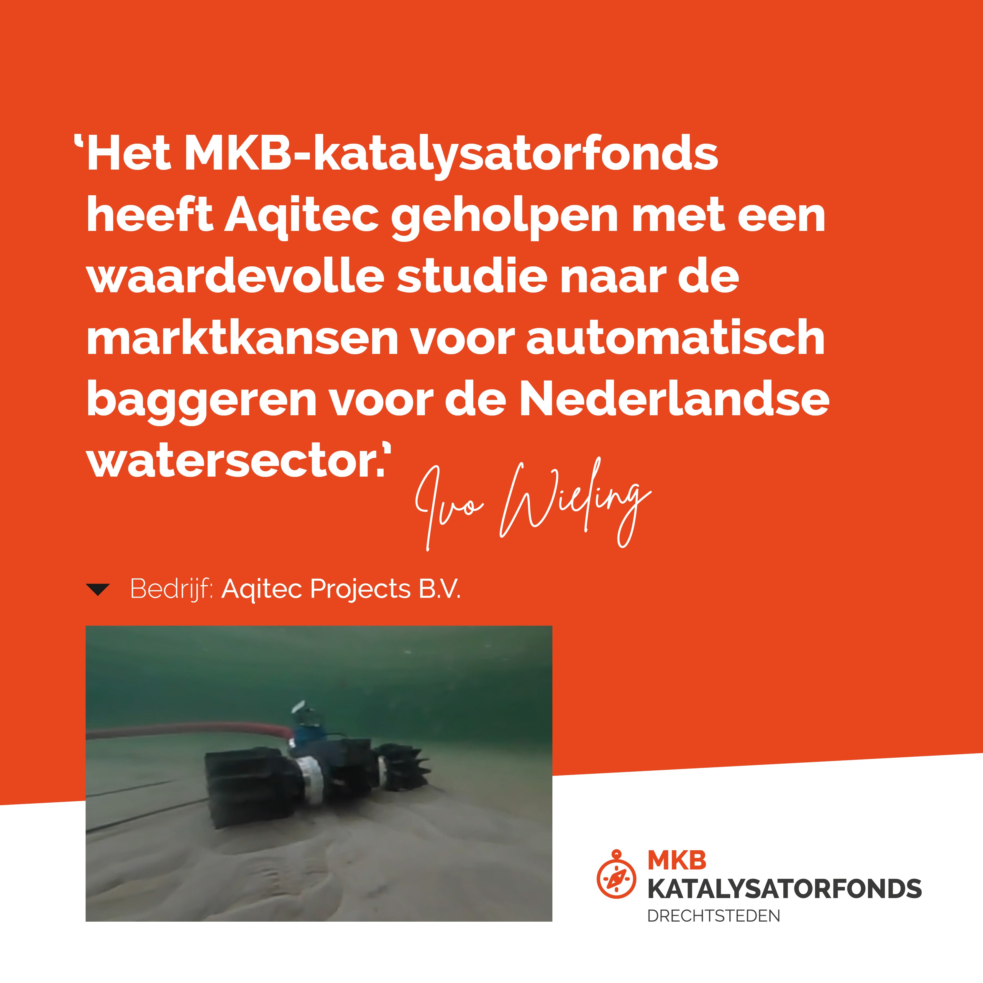 “Het MKB-katalysatorfonds heeft Aqitec geholpen met een waardevolle studie naar de marktkansen voor automatisch baggeren voor de Nederlandse watersector.” 